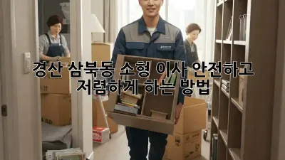 경산 삼북동 소형 이사, 안전하고 저렴하게 하는 방법!
