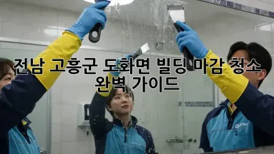 전남 고흥군 도화면 빌딩 마감 청소 완벽 가이드